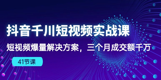 （10246期）抖音千川短视频实战课：短视频爆量解决方案，三个月成交额千万（41节课）-网创电课网