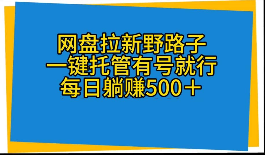 （10468期）网盘拉新野路子，一键托管有号就行，全自动代发视频，每日躺赚500＋-网创电课网