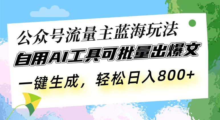 公众号流量主蓝海玩法 自用AI工具可批量出爆文,一键生成,轻松日入800-网创电课网