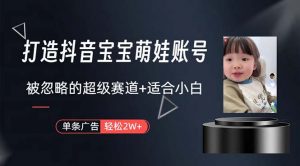 （10458期）打造抖音宝宝账号，一条广告2W，大部分人忽略的超级赛道，小白简单入手-网创电课网