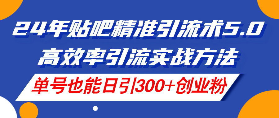 （11520期）24年贴吧精准引流术5.0，高效率引流实战方法，单号也能日引300+创业粉-网创电课网
