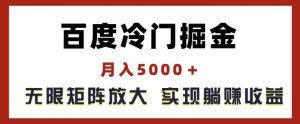 百度冷门掘金，月入5000+，无限矩阵放大，实现管道躺赚收益【揭秘】-网创电课网