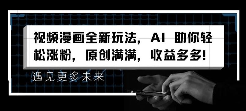 视频漫画全新玩法，AI 助你轻松涨粉，原创满满，收益多多【揭秘】-网创电课网