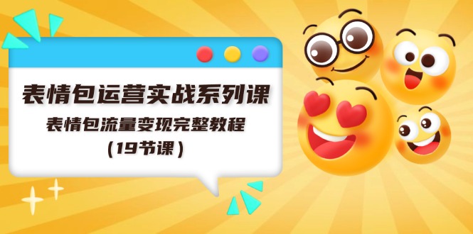 表情包运营实战系列课,表情包流量变现完整教程(19节课)-网创电课网
