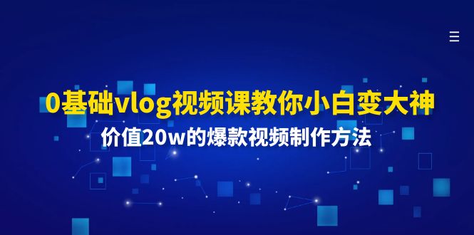 0基础vlog视频课教你小白变大神：价值20w的爆款视频制作方法-网创电课网
