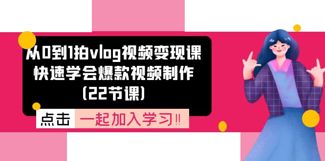 从0到1拍vlog视频变现课:快速学会爆款视频制作(22节课)-网创电课网