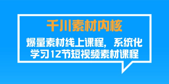 (11554期)千川素材-内核,爆量素材线上课程,系统化学习12节短视频素材课程-网创电课网