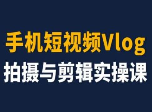 手机短视频Vlog拍摄与剪辑实操课,小白变大师-网创电课网