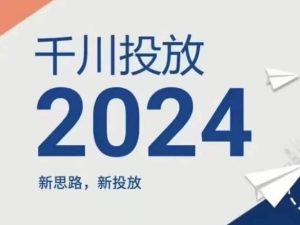 2024年千川投放，新思路新投放-网创电课网