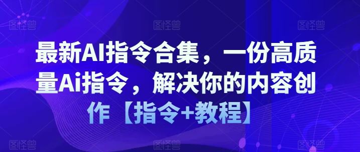 最新AI指令合集，一份高质量Ai指令，解决你的内容创作【指令+教程】-网创电课网
