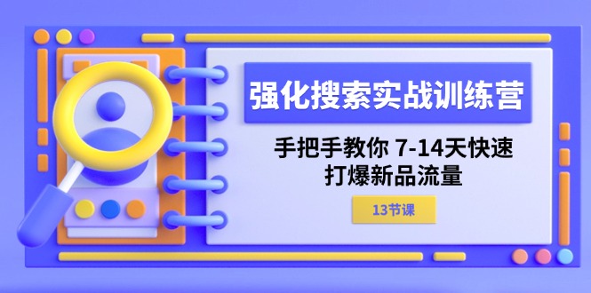 (11557期)强化 搜索实战训练营,手把手教你 7-14天快速-打爆新品流量(13节课)-网创电课网