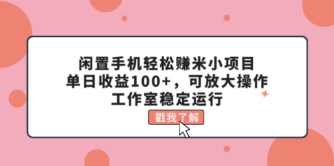 （11562期）闲置手机轻松赚米小项目，单日收益100+，可放大操作，工作室稳定运行-网创电课网