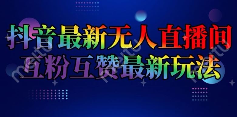 抖音最新无人直播间互粉互赞新玩法，一天收益2k+【揭秘】-网创电课网