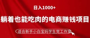 （11571期）躺着也能吃肉的电商赚钱项目，日入1000+，适合新手小白宝妈学生党工作室-网创电课网