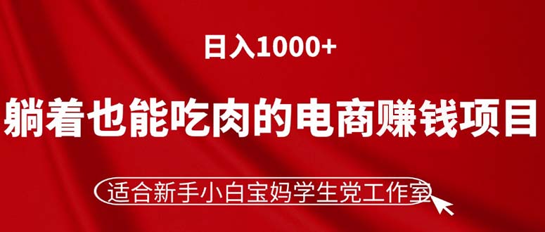 （11571期）躺着也能吃肉的电商赚钱项目，日入1000+，适合新手小白宝妈学生党工作室-网创电课网