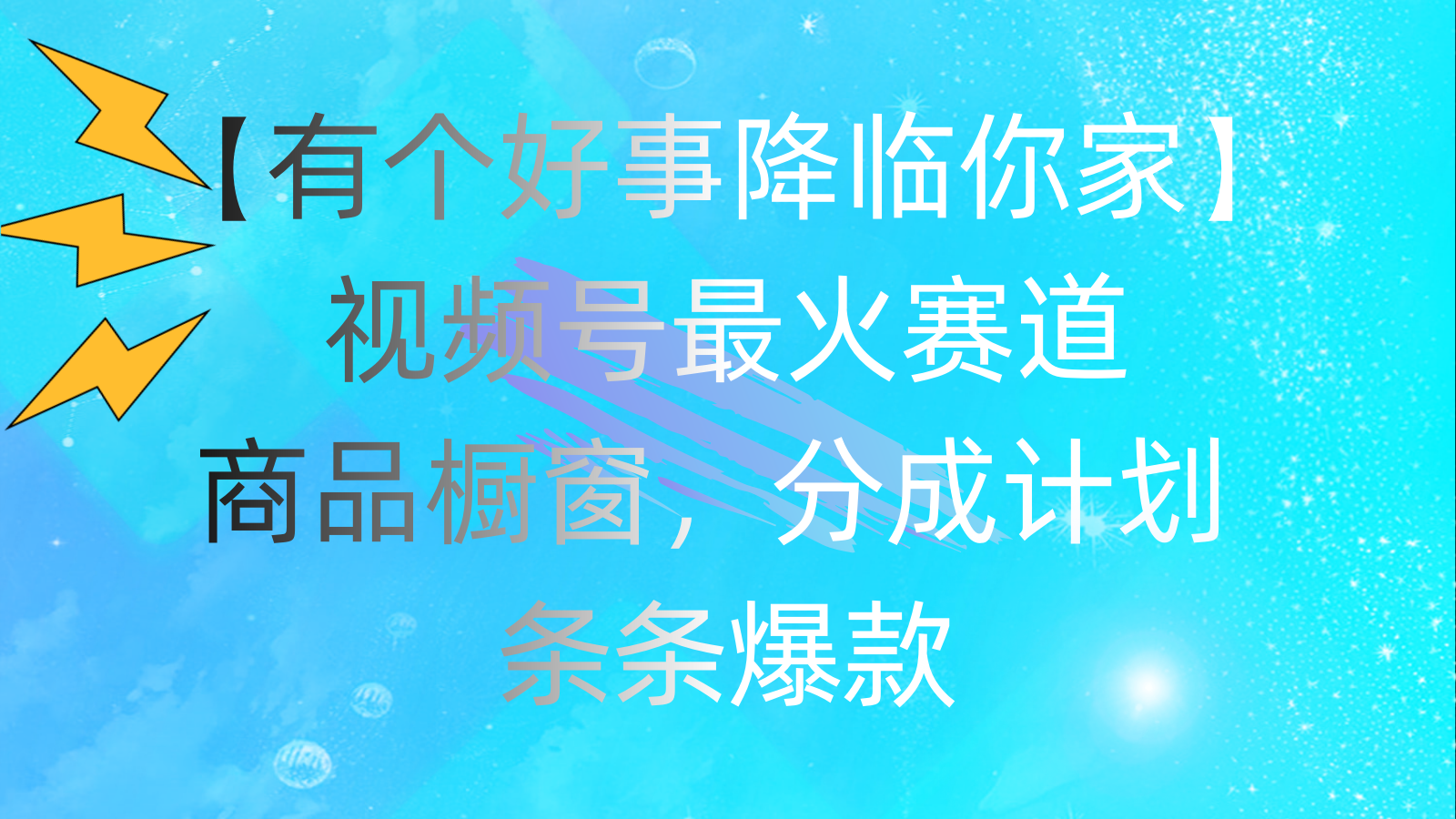 （11564期）有个好事 降临你家：视频号最火赛道，商品橱窗，分成计划 条条爆款，每…-网创电课网