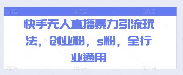 快手无人直播暴力引流玩法，创业粉，s粉，全行业通用-网创电课网