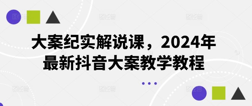 大案纪实解说课，2024年最新抖音大案教学教程-网创电课网