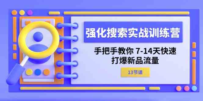 强化搜索实战训练营，手把手教你7-14天快速打爆新品流量（13节课）-网创电课网