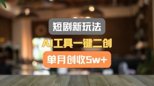 短剧新玩法，AI工具一键二创，单月创收5w+！-网创电课网