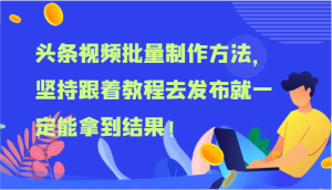 头条视频批量制作方法，坚持跟着教程去发布就一定能拿到结果！-网创电课网