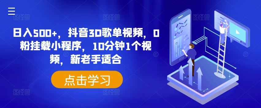 日入500+，抖音3D歌单视频，0粉挂载小程序，10分钟1个视频，新老手适合【揭秘】-网创电课网