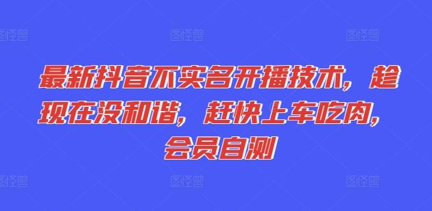 最新抖音不实名开播技术，趁现在没和谐，赶快上车吃肉，会员自测-网创电课网