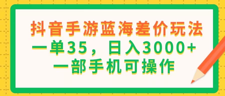 (11609期)抖音手游蓝海差价玩法,一单35,日入3000+,一部手机可操作-网创电课网