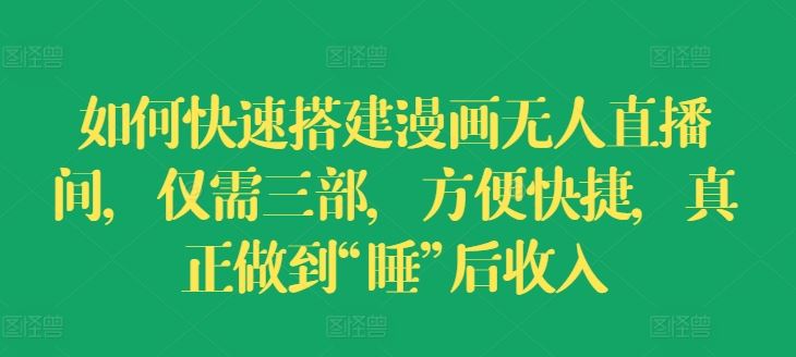 如何快速搭建漫画无人直播间，仅需三部，方便快捷，真正做到“睡”后收入【揭秘】-网创电课网