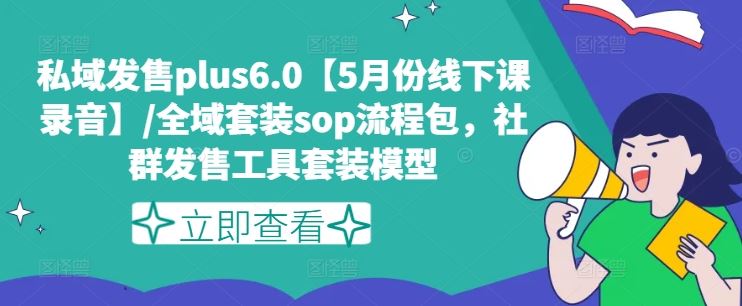 私域发售plus6.0【5月份线下课录音】/全域套装sop流程包,社群发售工具套装模型-网创电课网