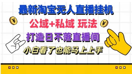 最新淘宝挂机无人直播 公域+私域玩法打造真正的日不落直播间 小白看了也能马上上手【揭秘】-网创电课网