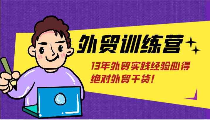 外贸训练营-浅到深,学得超快,拆解外贸的底层逻辑,打破你对外贸的固有认知!-网创电课网