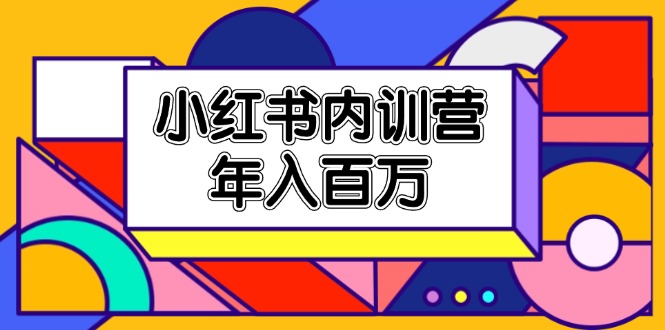 （11621期）小红书内训营，底层逻辑/定位赛道/账号包装/内容策划/爆款创作/年入百万-网创电课网