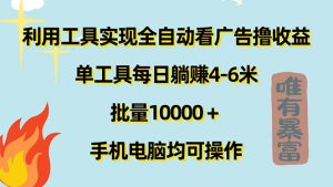 （11630期）利用工具实现全自动看广告撸收益，单工具每日躺赚4-6米 ，批量10000＋…-网创电课网