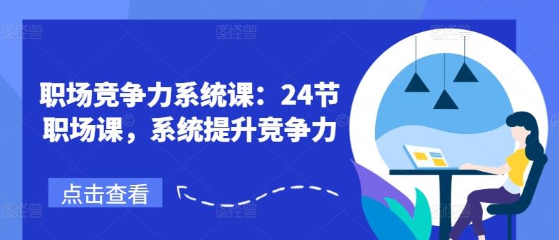 职场竞争力系统课:24节职场课,系统提升竞争力-网创电课网