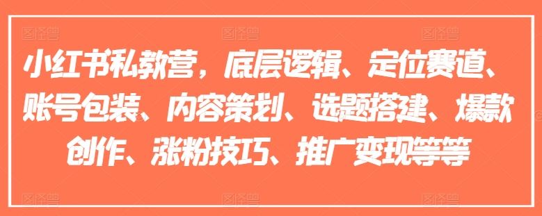 小红书私教营,底层逻辑、定位赛道、账号包装、内容策划、选题搭建、爆款创作、涨粉技巧、推广变现等等-网创电课网