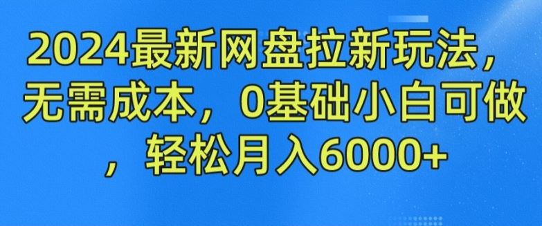 2024最新网盘拉新玩法，无需成本，0基础小白可做，轻松月入6000+【揭秘】-网创电课网