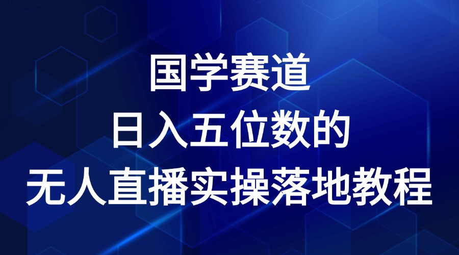 国学赛道-2024年日入五位数无人直播实操落地教程-网创电课网