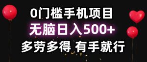 （11643期）0门槛手机项目，无脑日入500+，多劳多得，有手就行-网创电课网