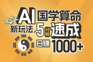 （11648期）揭秘AI国学算命新玩法，5分钟速成，日赚1000+，可批量！-网创电课网
