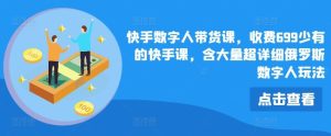 快手数字人带货课，收费699少有的快手课，含大量超详细俄罗斯数字人玩法-网创电课网