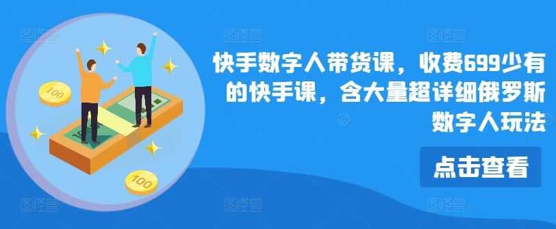 快手数字人带货课,收费699少有的快手课,含大量超详细俄罗斯数字人玩法-网创电课网