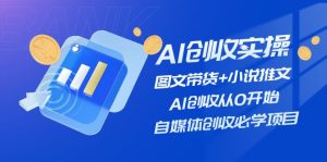 AI创收实操—图文带货+小说推文，AI创收从0开始，自媒体创收必学项目-网创电课网