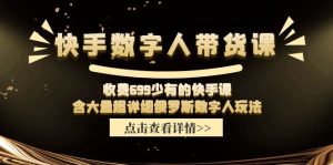 收费699少有的快手数字人带货课，含大量超详细俄罗斯数字人玩法-网创电课网