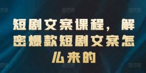 短剧文案课程，解密爆款短剧文案怎么来的-网创电课网