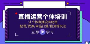 直播运营个体培训，让个体直播没有秘密，起号/货源/单品打爆/投流等玩法-网创电课网