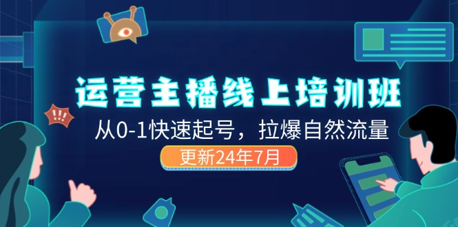 (11672期)2024运营 主播线上培训班,从0-1快速起号,拉爆自然流量 (更新24年7月)-网创电课网