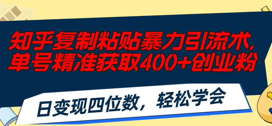 （11674期）知乎复制粘贴暴力引流术，单号精准获取400+创业粉，日变现四位数，轻松…-网创电课网