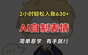 2小时轻松入账630+赚钱项目，手把手教你做AI自制表情，简单易学有手就行【揭秘】-网创电课网