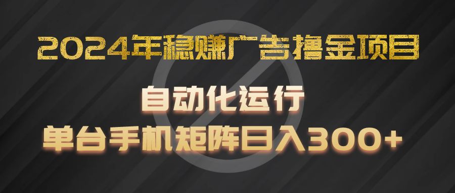 2024年稳赚广告撸金项目，全程自动化运行，单台手机就可以矩阵操作，日入300+-网创电课网